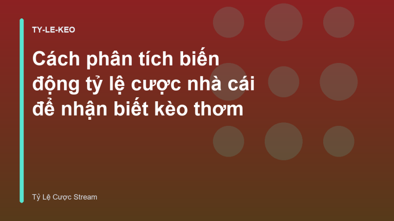 Cách phân tích biến động tỷ lệ cược nhà cái để nhận biết kèo thơm