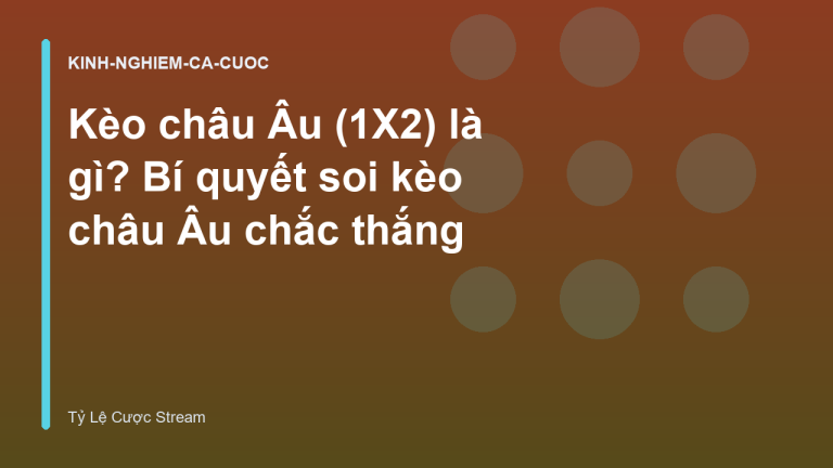 Kèo châu Âu (1X2) là gì? Bí quyết soi kèo châu Âu chắc thắng