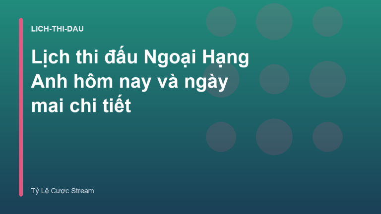 Lịch thi đấu Ngoại Hạng Anh hôm nay và ngày mai chi tiết