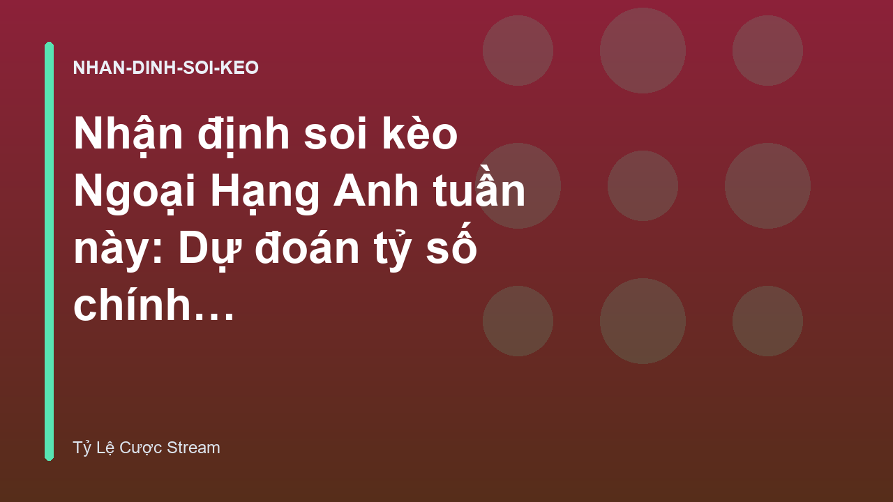 Nhận định soi kèo Ngoại Hạng Anh tuần này: Dự đoán tỷ số chính xác