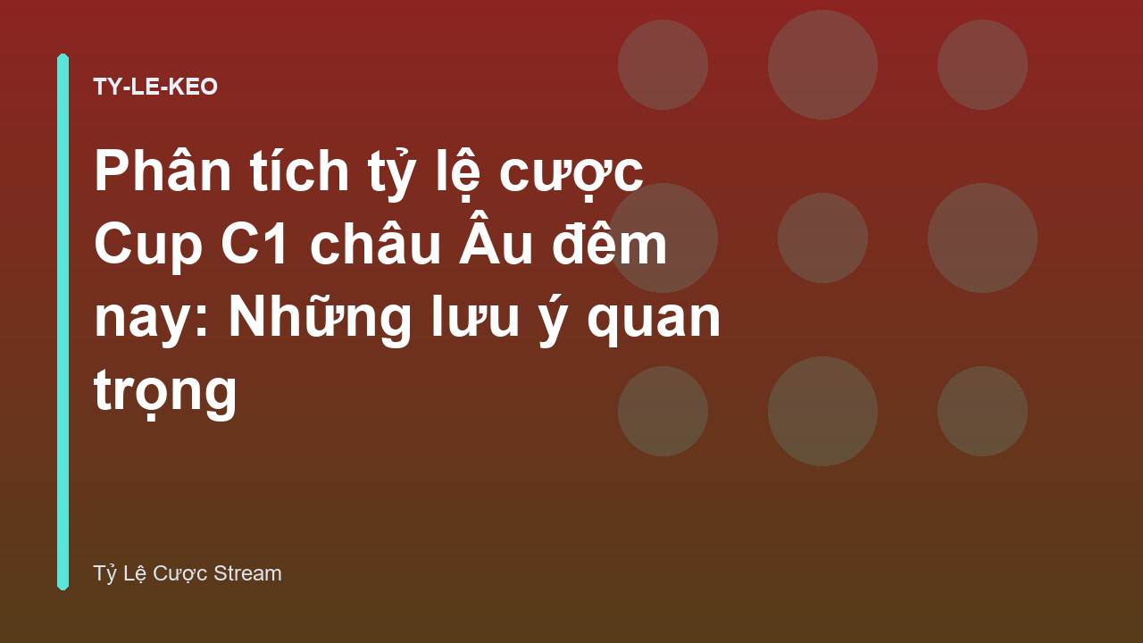 Phân tích tỷ lệ cược Cup C1 châu Âu đêm nay: Những lưu ý quan trọng